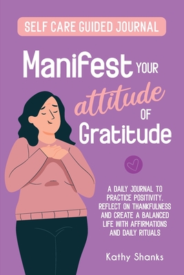 Manifest your Attitude of Gratitude: A Self-Care Guided Journal to Practice Positivity, Reflect on Thankfulness and crate a Balanced Life with Affirma