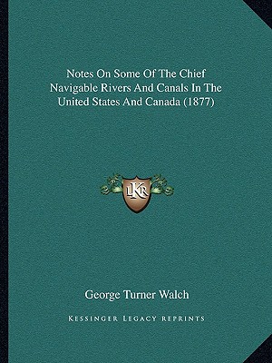 Notes On Some Of The Chief Navigable Rivers And Canals In The United States And Canada (1877)