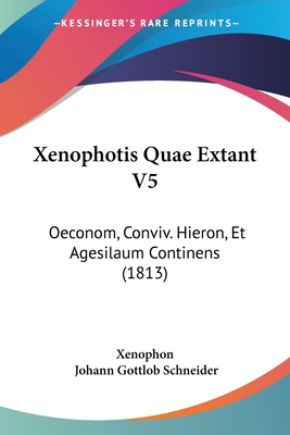 Xenophotis Quae Extant V5: Oeconom, Conviv. Hieron, Et Agesilaum Continens (1813)