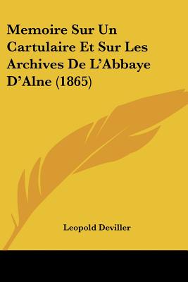 Memoire Sur Un Cartulaire Et Sur Les Archives De L'Abbaye D'Alne (1865)