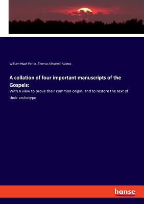 A collation of four important manuscripts of the Gospels: With a view to prove their common origin, and to restore the text of their archetype