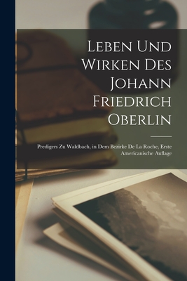 Leben und Wirken des Johann Friedrich Oberlin: Predigers zu Waldbach, in dem Bezirke de la Roche, Erste americanische Auflage