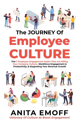 The Journey Of Employee Culture: The 7 Employee Engagement Myths That Are Killing Your Company Culture, Workforce Engagement & Productivity, & Stagnat