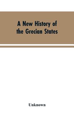 A New History of the Grecian States: From Their Earliest Period to Their Extinction by the Ottomans