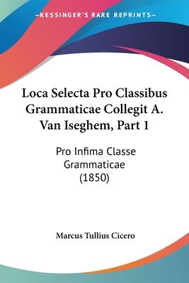 Loca Selecta Pro Classibus Grammaticae Collegit A. Van Iseghem, Part 1: Pro Infima Classe Grammaticae (1850)
