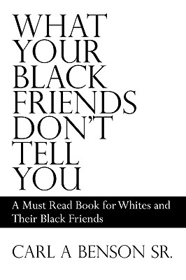 What Your Black Friends Don't Tell You: A Must Read Book for Whites and Their Black Friends