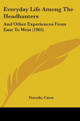 Everyday Life Among The Headhunters: And Other Experiences From East To West (1905)