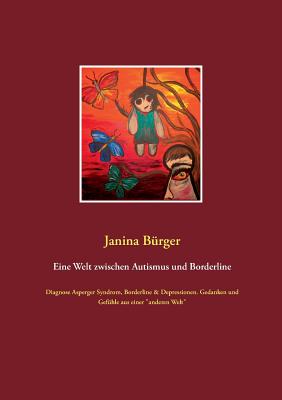 Eine Welt zwischen Autismus und Borderline: Diagnose Asperger Syndrom, Borderline & Depressionen. Gedanken und Gefühle aus einer "anderen Welt"