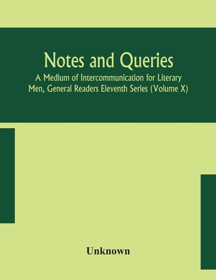 Notes And Queries; A Medium Of Intercommunication For Literary Men, General Readers Eleventh Series (Volume X)
