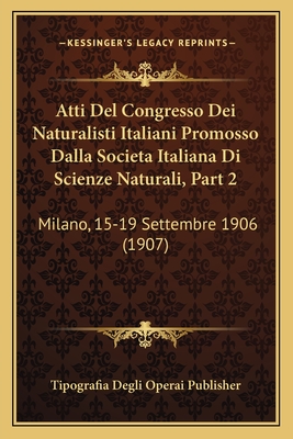 Atti Del Congresso Dei Naturalisti Italiani Promosso Dalla Societa Italiana Di Scienze Naturali, Part 2: Milano, 15-19 Settembre 1906 (1907)