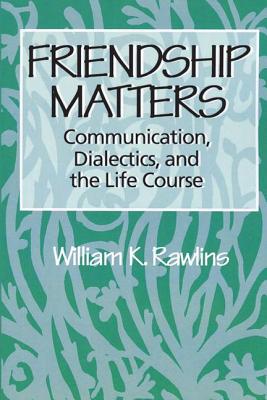 Friendship Matters: Communication, Dialectics and the Life Course
