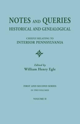 Notes and Queries: Historical and Genealogical, Chiefly Relating to Interior Pennsylvania. First and Second Series, in Two Volumes. Volum