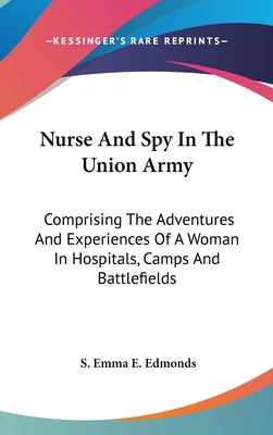 Nurse And Spy In The Union Army: Comprising The Adventures And Experiences Of A Woman In Hospitals, Camps And Battlefields
