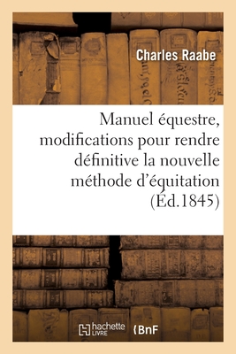 Manuel équestre, modifications pour rendre définitive la nouvelle méthode d'équitation provisoire: approuvée par le ministre de la Guerre, pour dresse