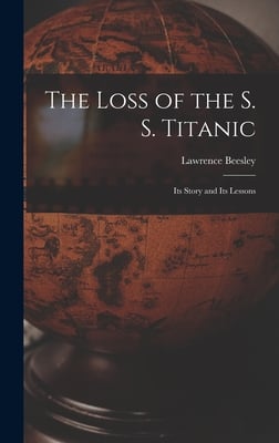 The Loss of the S. S. Titanic: Its Story and Its Lessons