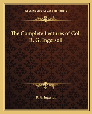 The Complete Lectures of Col. R. G. Ingersoll
