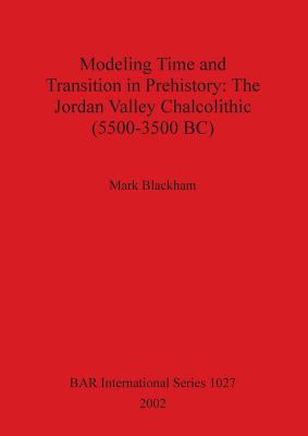 Modeling Time and Transition in Prehistory: The Jordan Valley Chalcolithic (5500-3500 BC)