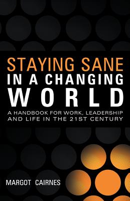 Staying Sane in a Changing World: A Handbook for Work, Leadership and Life in the 21st Century