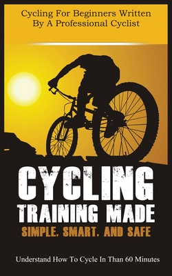 Cycling Training Made Simple, Smart, and Safe: Understand How to Cycle in 60 Minutes