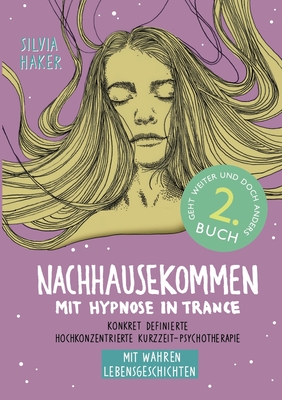 Nachhausekommen mit Hypnose in Trance, 2. Buch: Konkret definierte hochkonzentrierte Kurzzeit-Psychotherapie