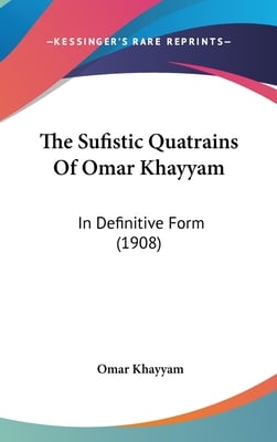 The Sufistic Quatrains Of Omar Khayyam: In Definitive Form (1908)