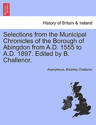 Selections from the Municipal Chronicles of the Borough of Abingdon from A.D. 1555 to A.D. 1897. Edited by B. Challenor.