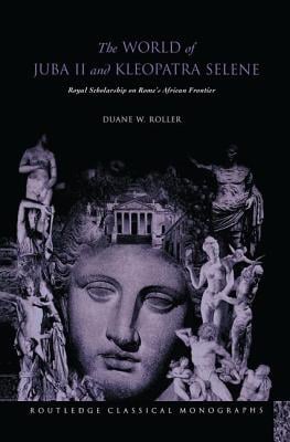 The World of Juba II and Kleopatra Selene: Royal Scholarship on Rome's African Frontier