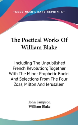 The Poetical Works Of William Blake: Including The Unpublished French Revolution; Together With The Minor Prophetic Books And Selections From The Four