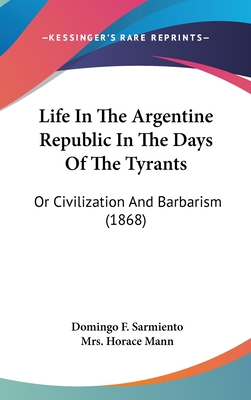 Life In The Argentine Republic In The Days Of The Tyrants: Or Civilization And Barbarism (1868)