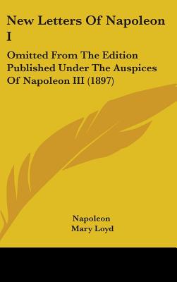 New Letters Of Napoleon I: Omitted From The Edition Published Under The Auspices Of Napoleon III (1897)