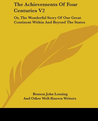 The Achievements Of Four Centuries V2: Or, The Wonderful Story Of Our Great Continent Within And Beyond The States
