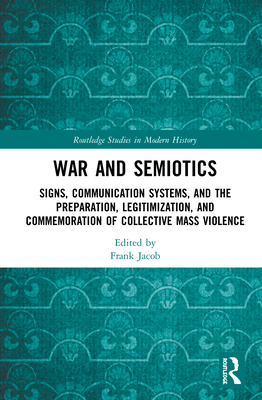 War and Semiotics: Signs, Communication Systems, and the Preparation, Legitimization, and Commemoration of Collective Mass Violence