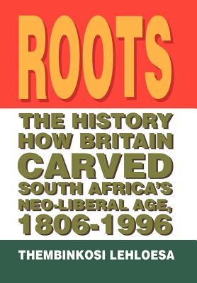 Roots: The History How Britain Carved South Africa's Neo-liberal Age, 1806-1996