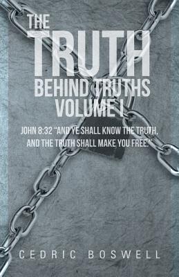 The Truth Behind Truths Volume I: John 8:32 "And Ye Shall Know the Truth, and the Truth Shall Make You Free."