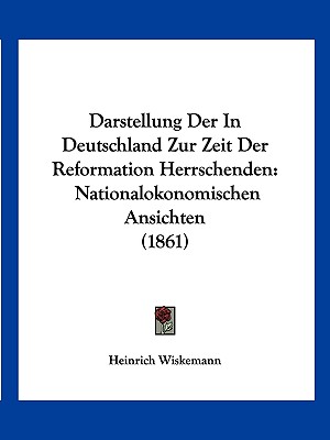 Darstellung Der In Deutschland Zur Zeit Der Reformation Herrschenden: Nationalokonomischen Ansichten (1861)