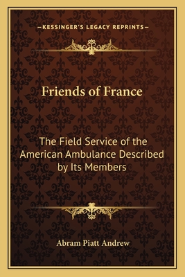 Friends of France: The Field Service of the American Ambulance Described by Its Members
