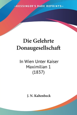 Die Gelehrte Donaugesellschaft: In Wien Unter Kaiser Maximilian 1 (1837)