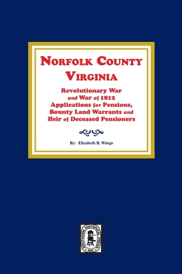 Norfolk County, Virginia Revolutionary War and War of 1812 Application for Pensions, Bounty Land Warrants and Heirs of Deceased Pensioners.