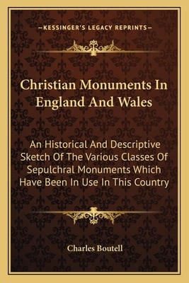 Christian Monuments In England And Wales: An Historical And Descriptive Sketch Of The Various Classes Of Sepulchral Monuments Which Have Been In Use I