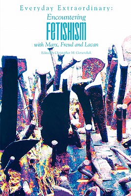 Everyday Extraordinary: Encountering Fetishism with Marx, Freud and Lacan