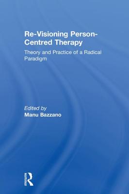 Re-Visioning Person-Centred Therapy: Theory and Practice of a Radical Paradigm