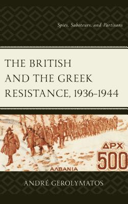British and the Greek Resistance, 1936-1944: Spies, Saboteurs, and Partisans