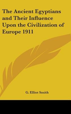 The Ancient Egyptians and Their Influence Upon the Civilization of Europe 1911