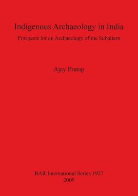 Indigenous Archaeology in India: Prospects of an Archaeology for the Subaltern Bar S1927