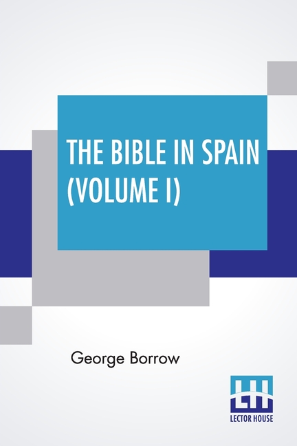 The Bible In Spain (Volume I): Or, The Journeys, Adventures, And Imprisonments Of An Englishman In An Attempt To Circulate The Scriptures In The Peni