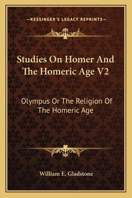 Studies On Homer And The Homeric Age V2: Olympus Or The Religion Of The Homeric Age