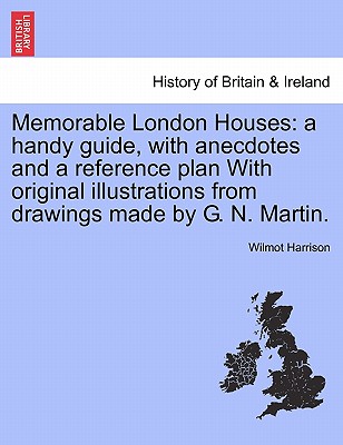 Memorable London Houses: A Handy Guide, with Anecdotes and a Reference Plan with Original Illustrations from Drawings Made by G. N. Martin.