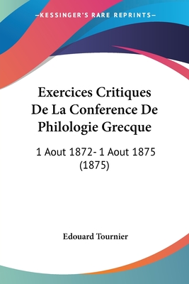 Exercices Critiques De La Conference De Philologie Grecque: 1 Aout 1872- 1 Aout 1875 (1875)