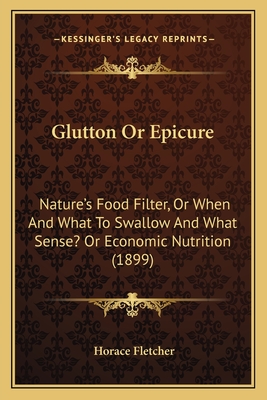 Glutton Or Epicure: Nature's Food Filter, Or When And What To Swallow And What Sense? Or Economic Nutrition (1899)