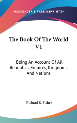 The Book Of The World V1: Being An Account Of All Republics, Empires, Kingdoms And Nations